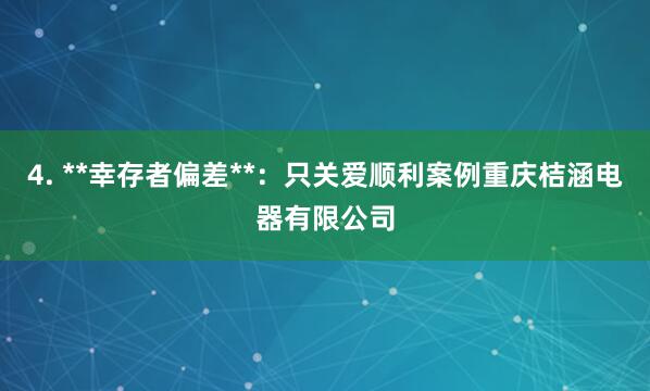 4. **幸存者偏差**:只关爱顺利案例重庆桔涵电器有限公司