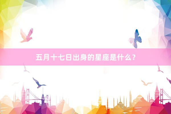 五月十七日出身的星座是什么？