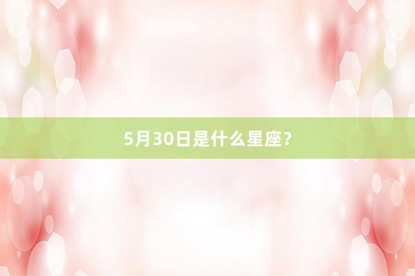 5月30日是什么星座？